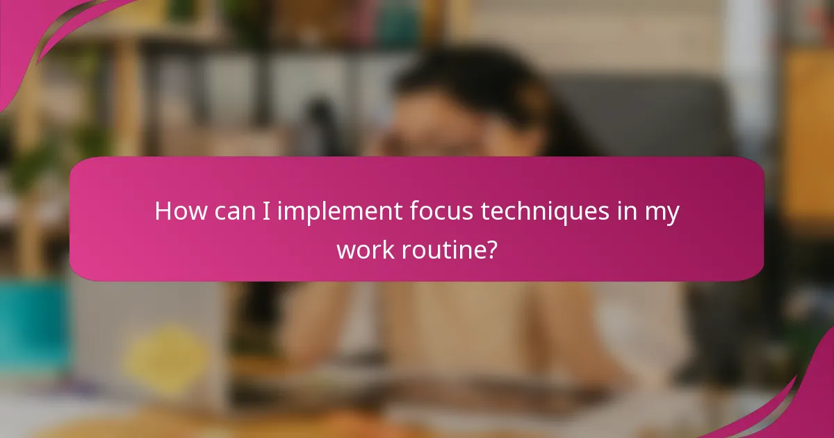 How can I implement focus techniques in my work routine?