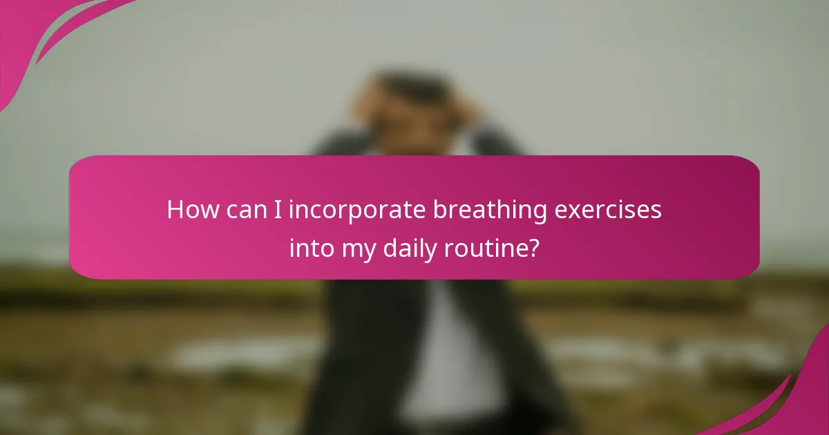 How can I incorporate breathing exercises into my daily routine?