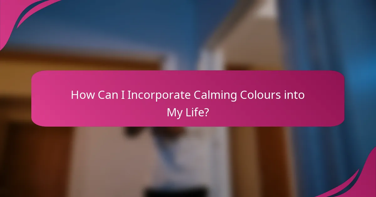 How Can I Incorporate Calming Colours into My Life?