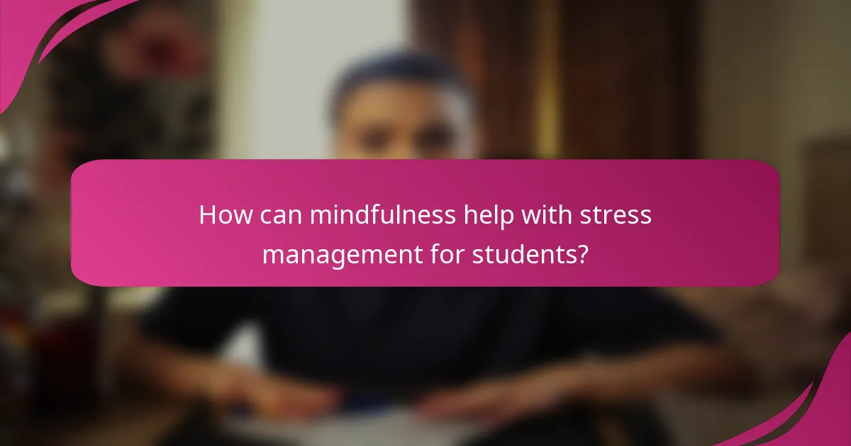 How can mindfulness help with stress management for students?