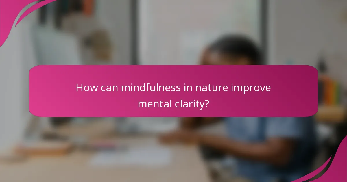 How can mindfulness in nature improve mental clarity?