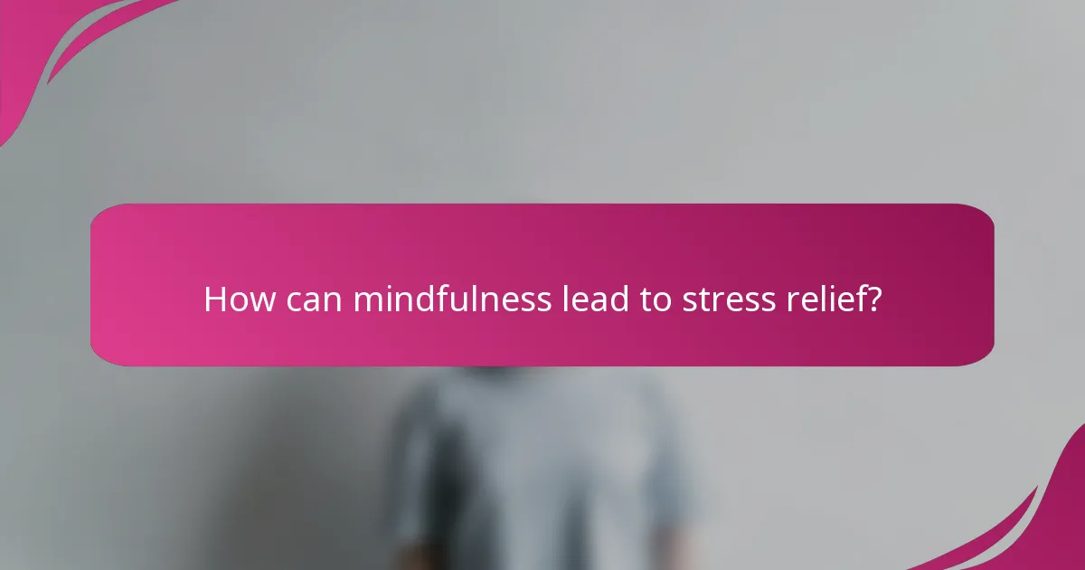 How can mindfulness lead to stress relief?