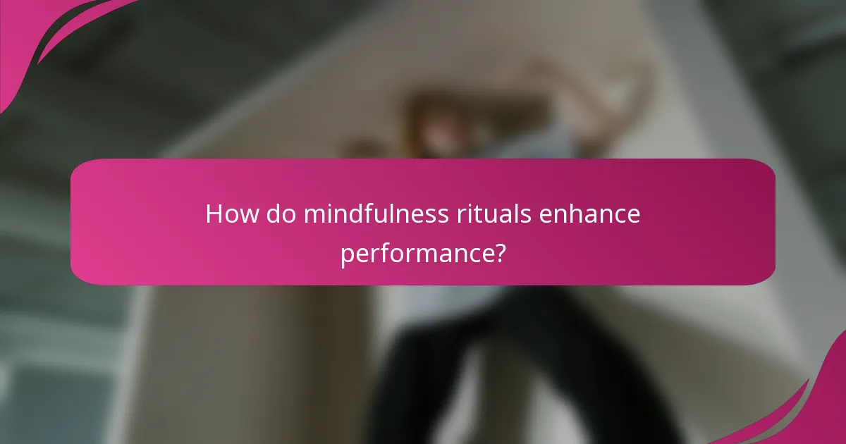 How do mindfulness rituals enhance performance?