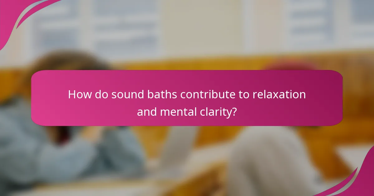 How do sound baths contribute to relaxation and mental clarity?