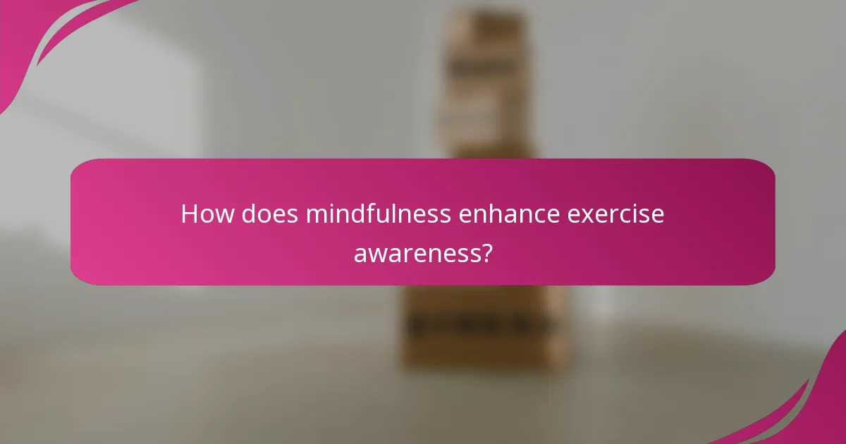 How does mindfulness enhance exercise awareness?