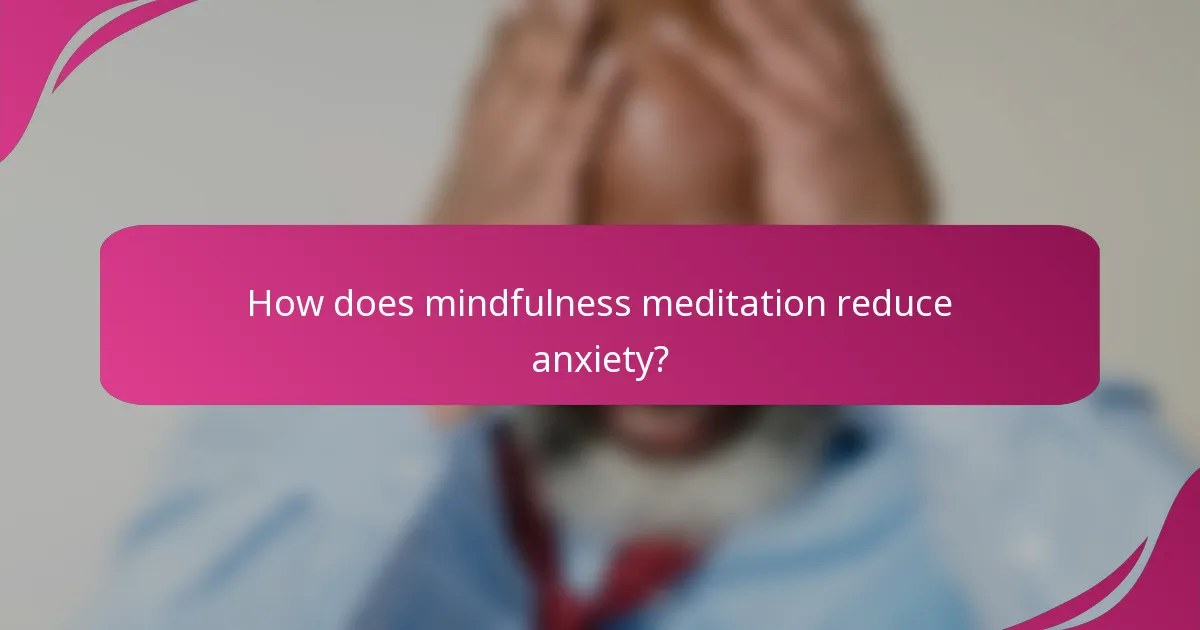 How does mindfulness meditation reduce anxiety?