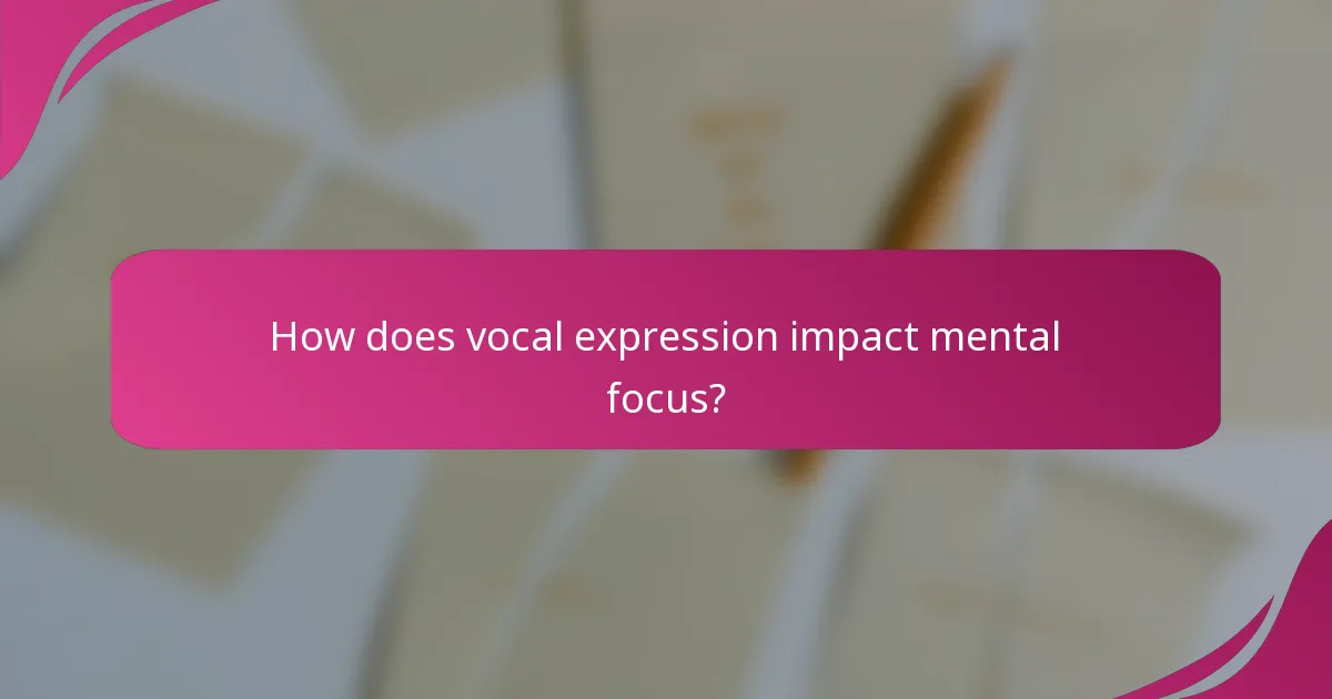 How does vocal expression impact mental focus?