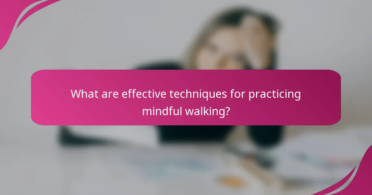 What are effective techniques for practicing mindful walking?