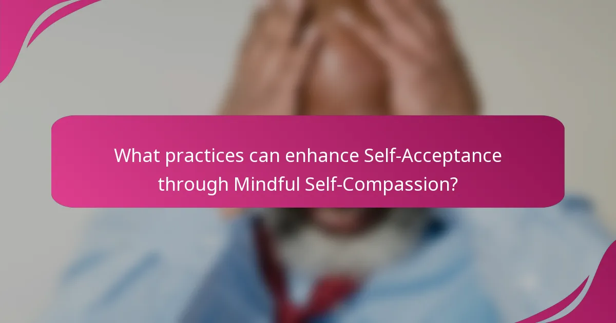 What practices can enhance Self-Acceptance through Mindful Self-Compassion?