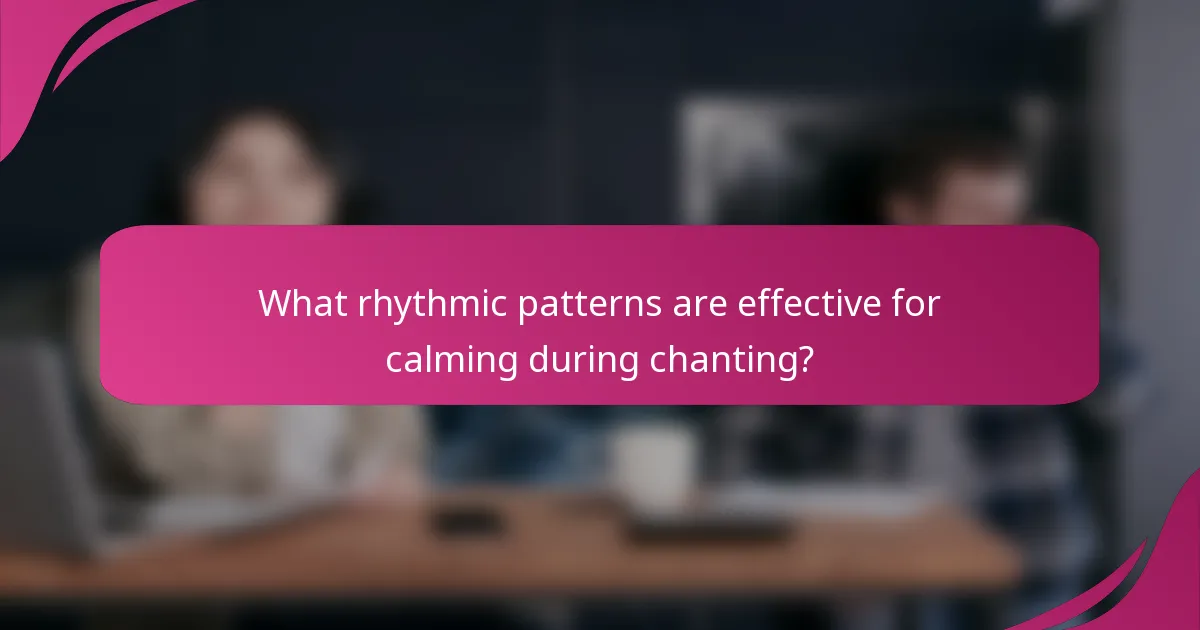 What rhythmic patterns are effective for calming during chanting?