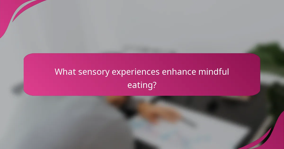 What sensory experiences enhance mindful eating?