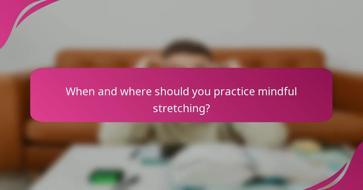 When and where should you practice mindful stretching?