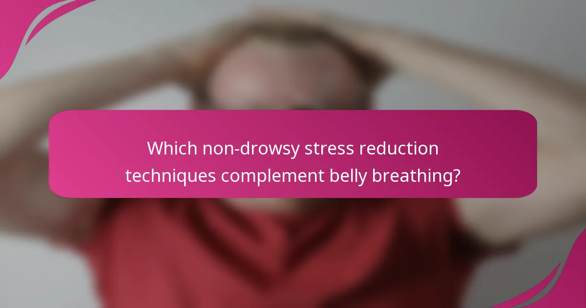 Which non-drowsy stress reduction techniques complement belly breathing?