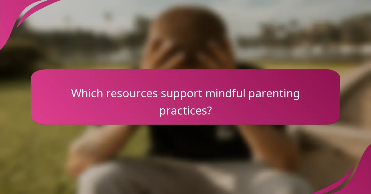Which resources support mindful parenting practices?