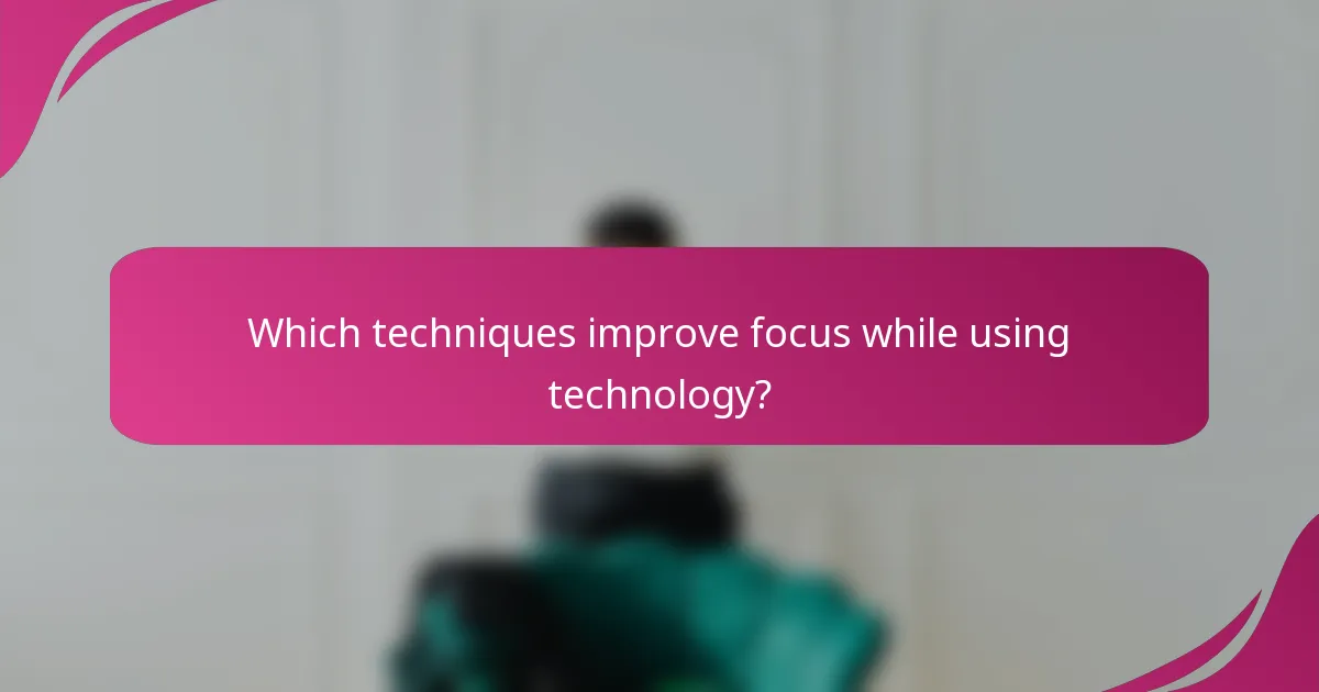 Which techniques improve focus while using technology?